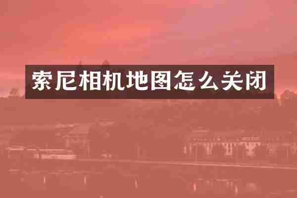 索尼相机地图怎么关闭