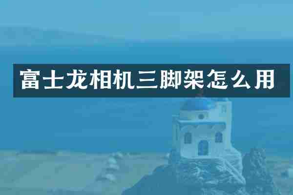 富士龙相机三脚架怎么用