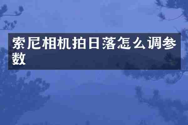 索尼相机拍日落怎么调参数