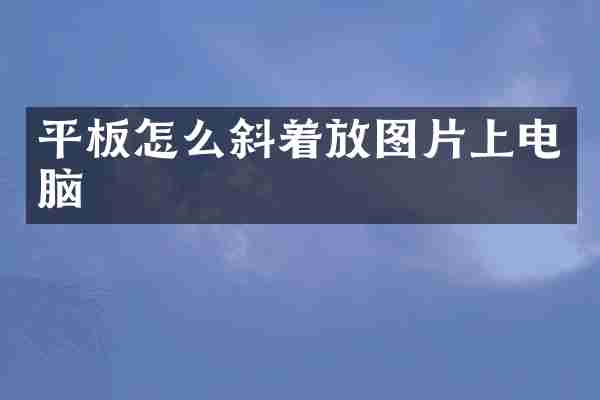 平板怎么斜着放图片上电脑