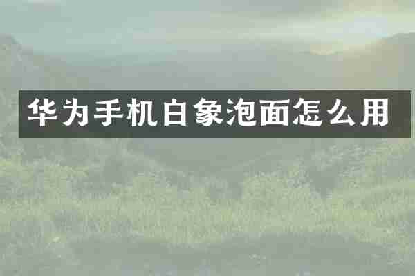 华为手机白象泡面怎么用