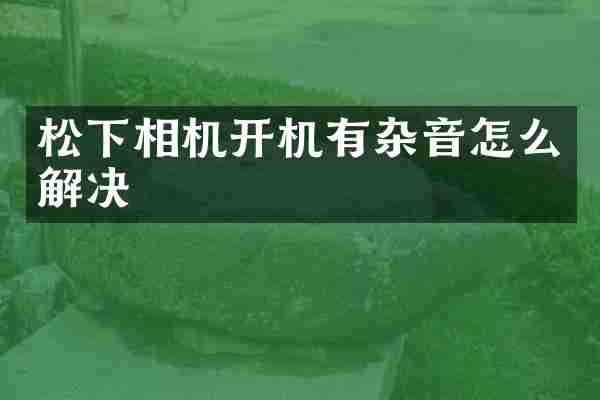 松下相机开机有杂音怎么解决