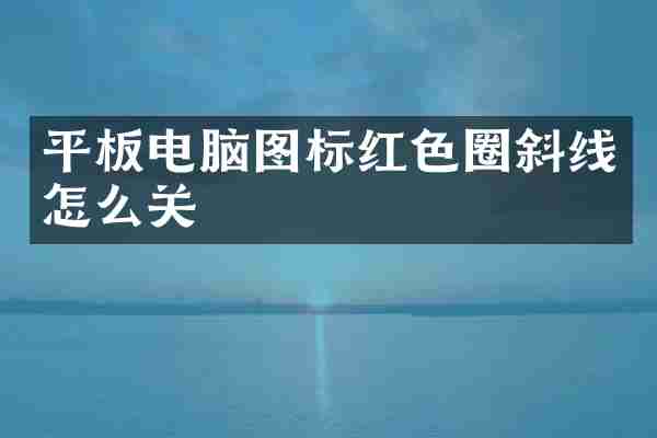 平板电脑图标红色圈斜线怎么关