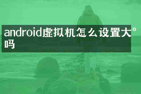 android虚拟机怎么设置大小吗