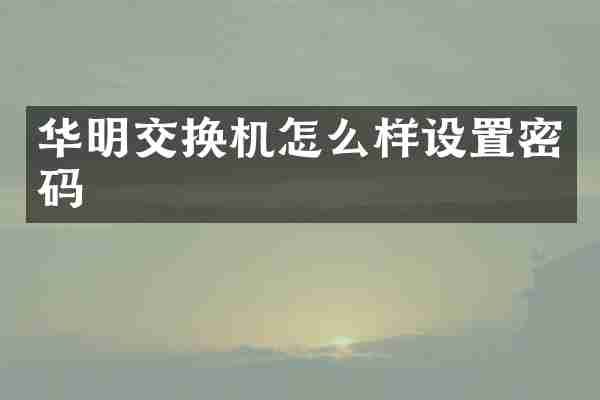 华明交换机怎么样设置密码