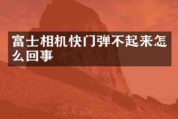 富士相机快门弹不起来怎么回事
