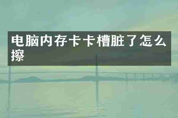 电脑内存卡卡槽脏了怎么擦