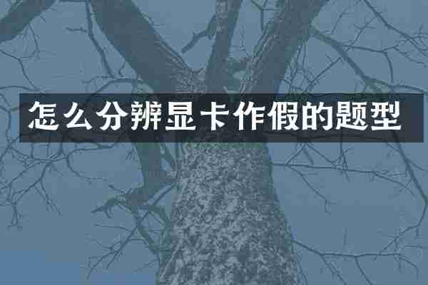 怎么分辨显卡作假的题型