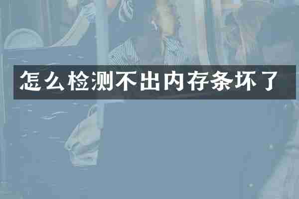 怎么检测不出内存条坏了