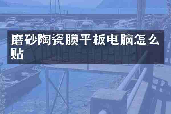 磨砂陶瓷膜平板电脑怎么贴