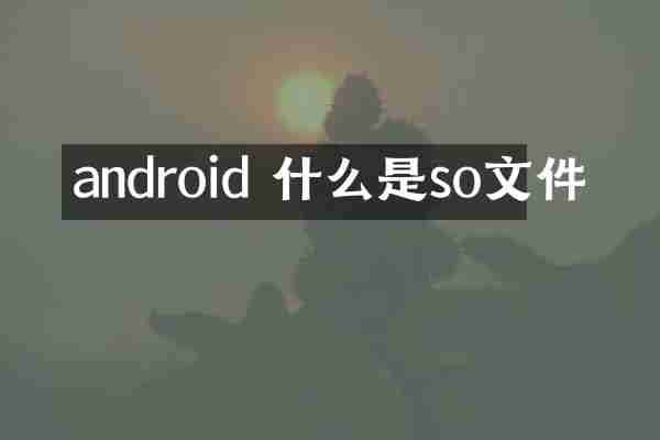 android 什么是so文件