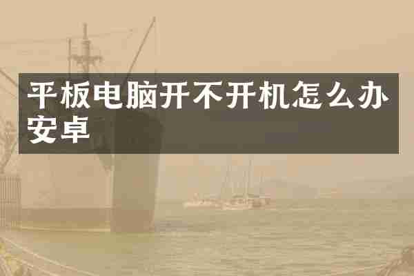 平板电脑开不开机怎么办安卓