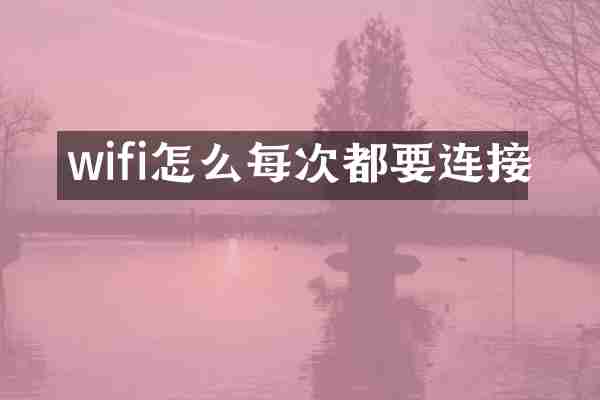 wifi怎么每次都要连接