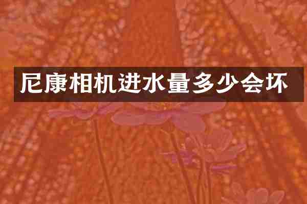尼康相机进水量多少会坏