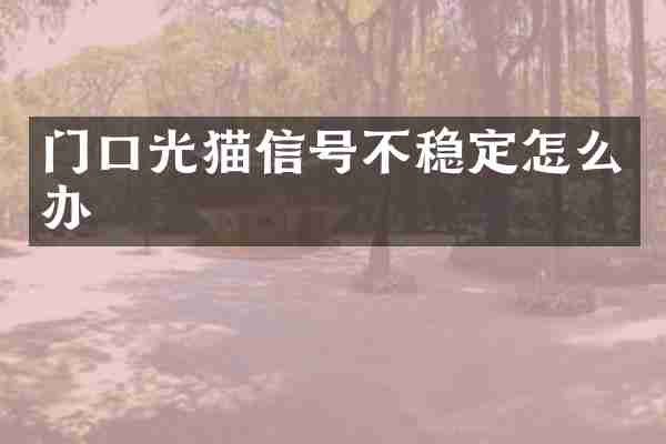 门口光猫信号不稳定怎么办