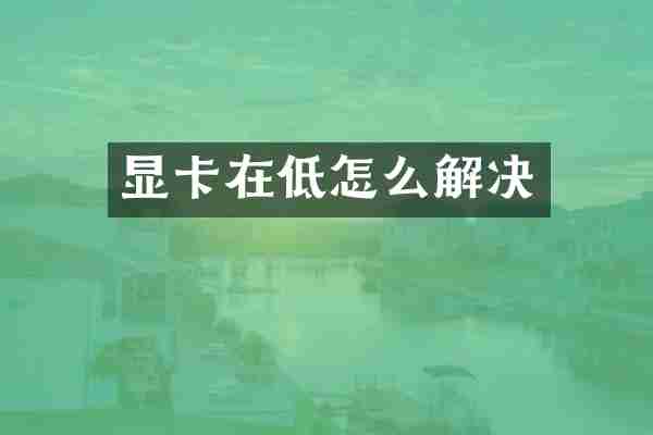 显卡在低怎么解决