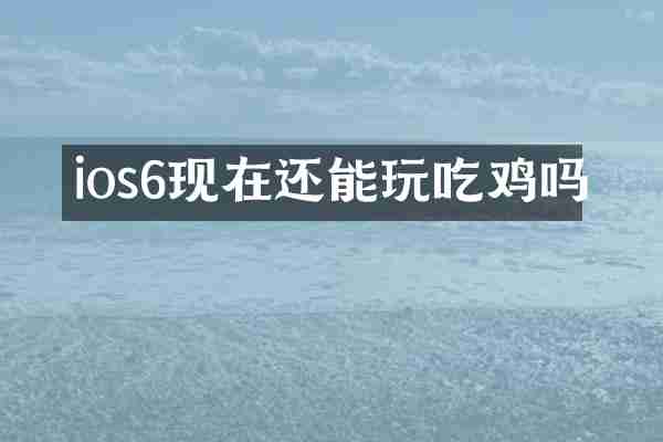 ios6现在还能玩吃鸡吗