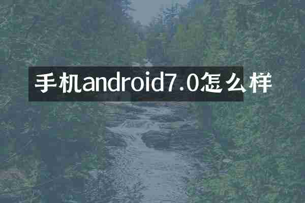 手机android7.0怎么样