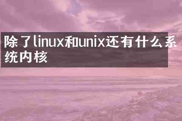 除了linux和unix还有什么系统内核