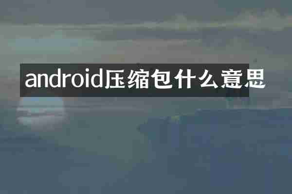 android压缩包什么意思