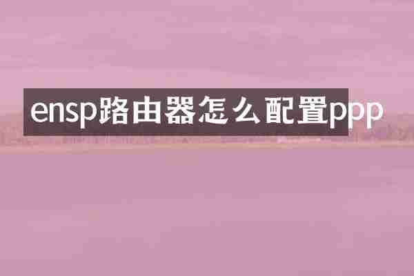 ensp路由器怎么配置ppp