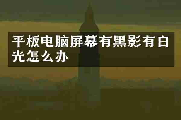平板电脑屏幕有黑影有白光怎么办