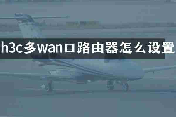 h3c多wan口路由器怎么设置
