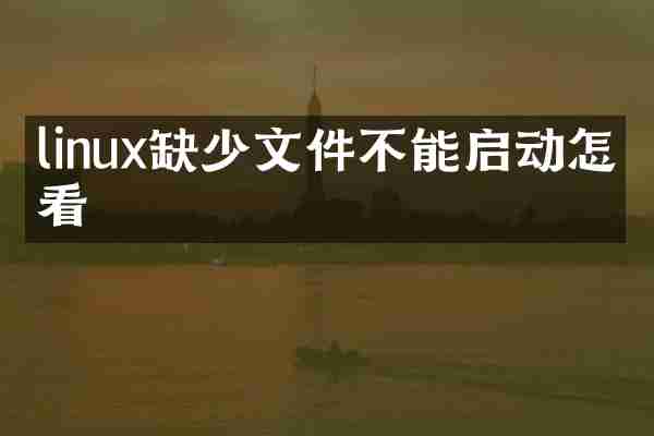 linux缺少文件不能启动怎么看