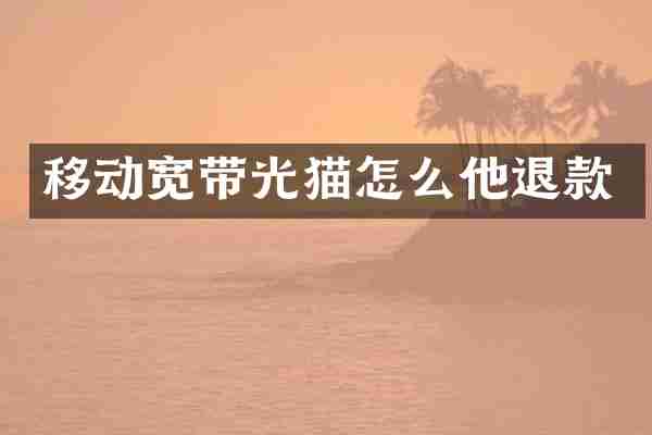 移动宽带光猫怎么他退款