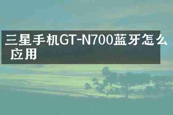 三星手机GT-N700蓝牙怎么传应用