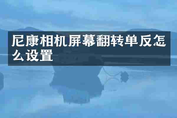 尼康相机屏幕翻转单反怎么设置