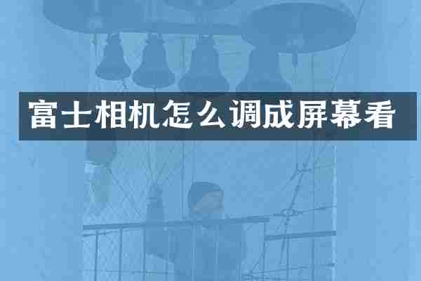 富士相机怎么调成屏幕看