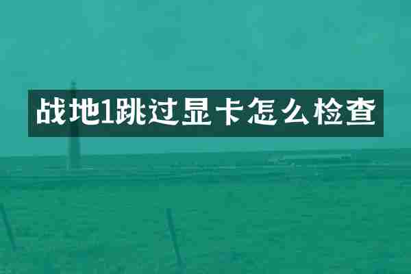 战地1跳过显卡怎么检查