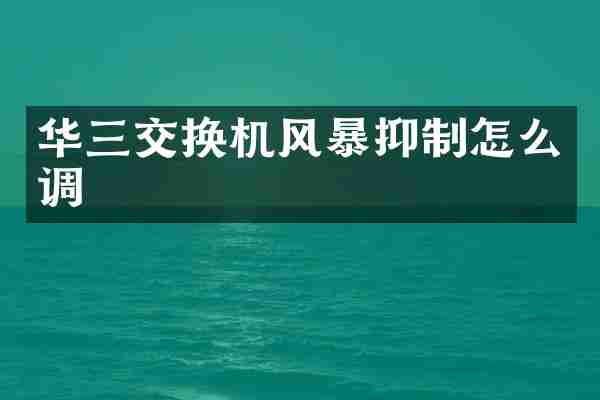 华三交换机风暴抑制怎么调