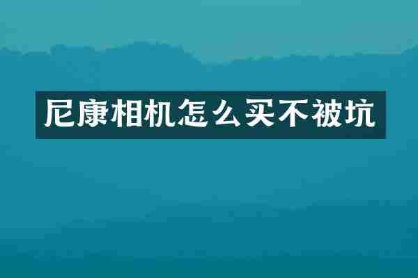 尼康相机怎么买不被坑