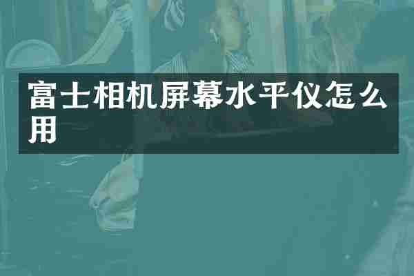 富士相机屏幕水平仪怎么用