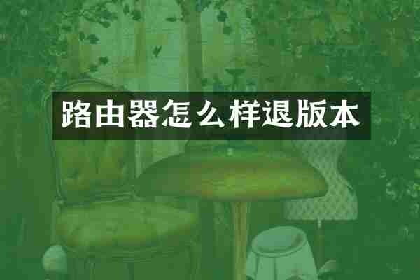 路由器怎么样退版本