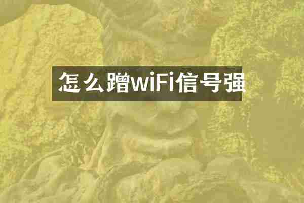 怎么蹭wiFi信号强