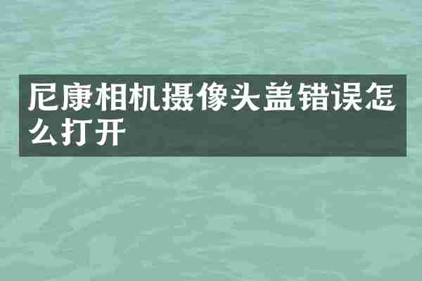 尼康相机摄像头盖错误怎么打开