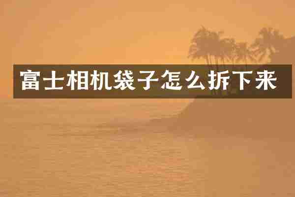 富士相机袋子怎么拆下来