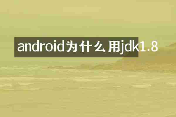 android为什么用jdk1.8
