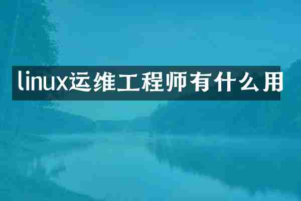 linux运维工程师有什么用