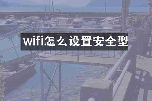 wifi怎么设置安全型
