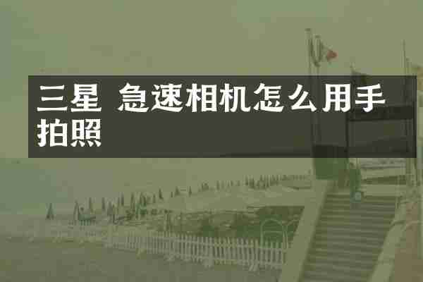 三星 急速相机怎么用手机拍照