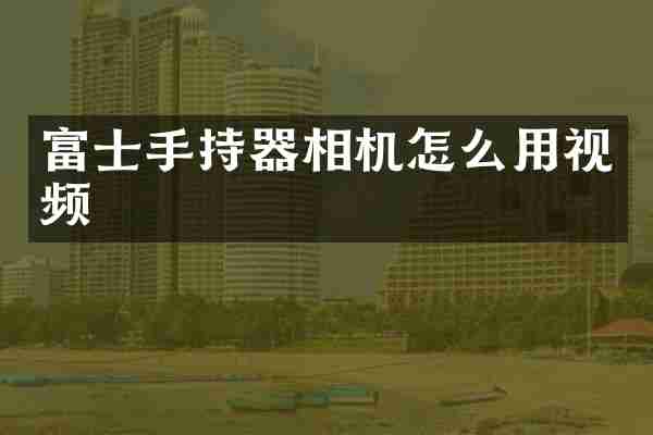 富士手持器相机怎么用视频