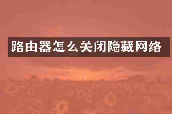路由器怎么关闭隐藏网络