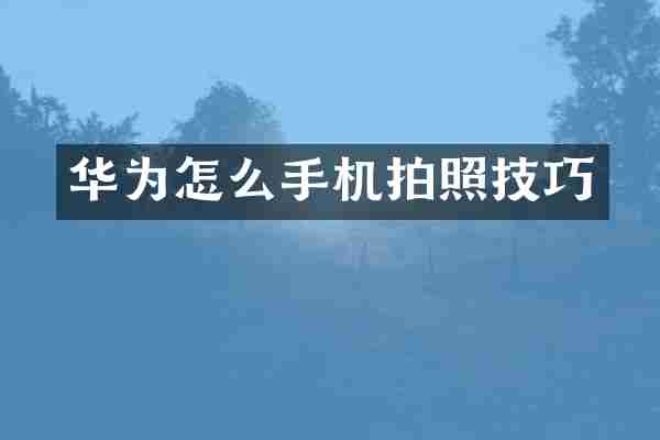 华为怎么手机拍照技巧