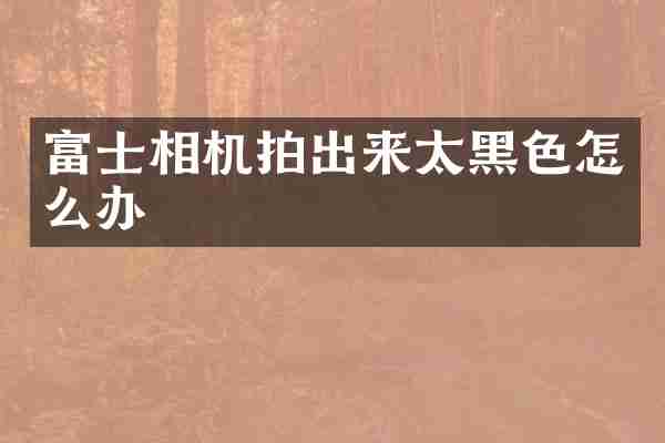 富士相机拍出来太黑色怎么办