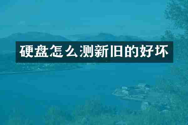 硬盘怎么测新旧的好坏