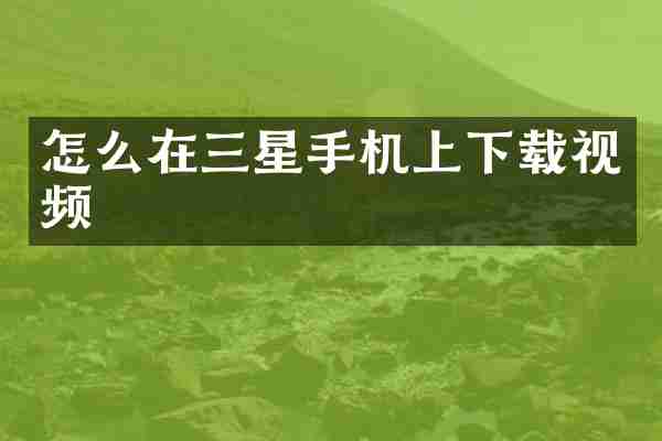 怎么在三星手机上下载视频